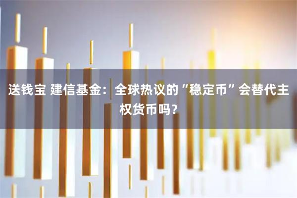 送钱宝 建信基金：全球热议的“稳定币”会替代主权货币吗？