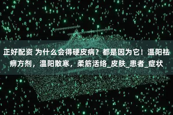 正好配资 为什么会得硬皮病?都是因为它!温阳祛痹方剂,温阳散寒,柔筋活络_皮肤_患者_症状