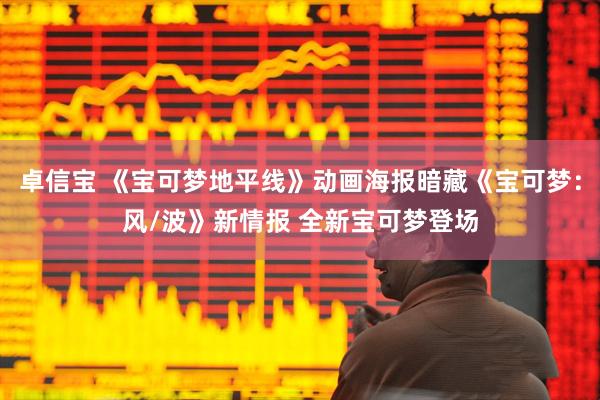 卓信宝 《宝可梦地平线》动画海报暗藏《宝可梦：风/波》新情报 全新宝可梦登场