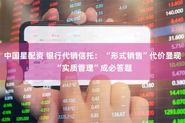 中国星配资 银行代销信托： “形式销售”代价显现 “实质管理”成必答题