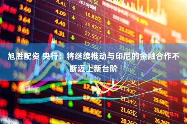 旭胜配资 央行：将继续推动与印尼的金融合作不断迈上新台阶