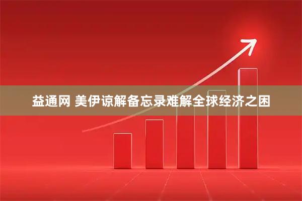 益通网 美伊谅解备忘录难解全球经济之困