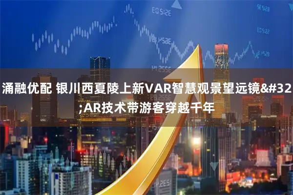 涌融优配 银川西夏陵上新VAR智慧观景望远镜 AR技术带游客穿越千年