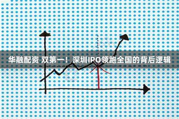 华融配资 双第一！深圳IPO领跑全国的背后逻辑